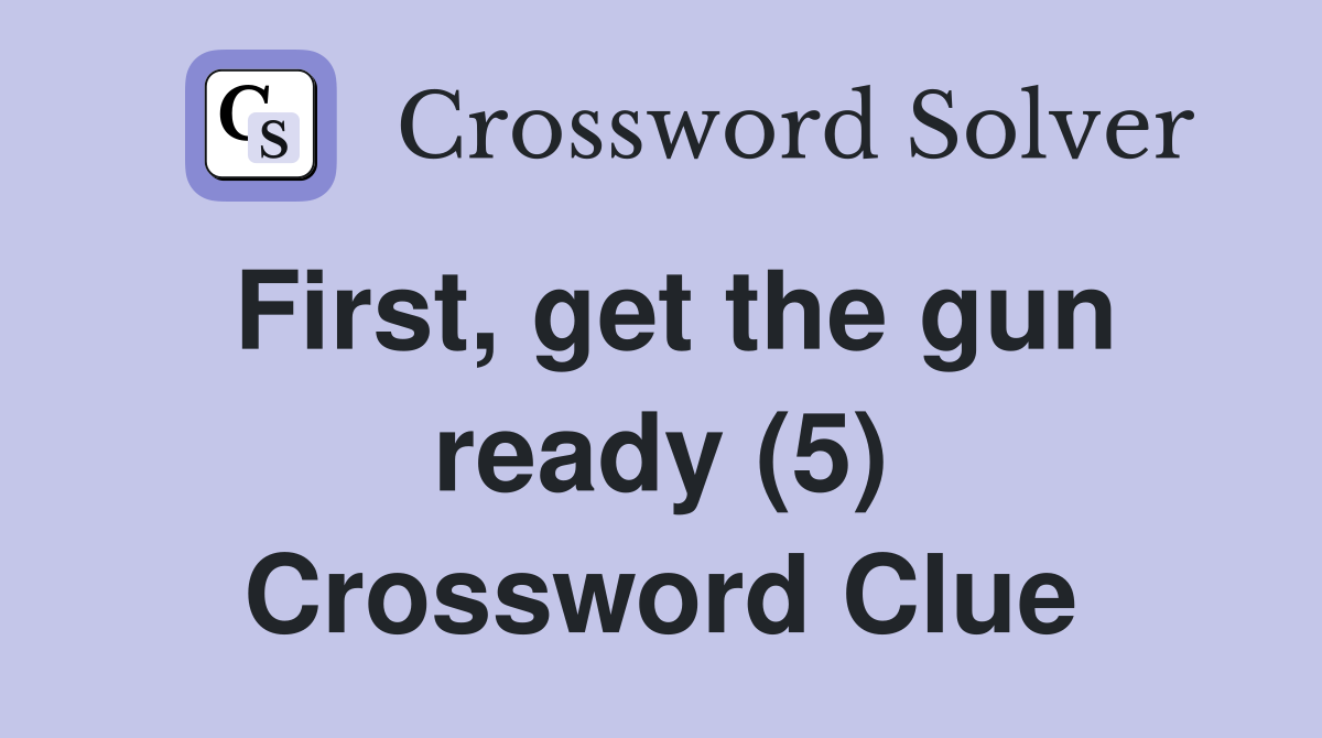 First, get the gun ready (5) - Crossword Clue Answers - Crossword Solver